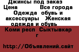 Джинсы под заказ. › Цена ­ 1 400 - Все города Одежда, обувь и аксессуары » Женская одежда и обувь   . Коми респ.,Сыктывкар г.